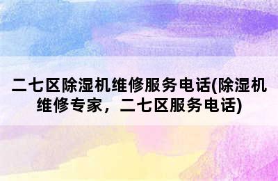 二七区除湿机维修服务电话(除湿机维修专家，二七区服务电话)