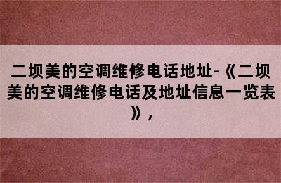 二坝美的空调维修电话地址-《二坝美的空调维修电话及地址信息一览表》，