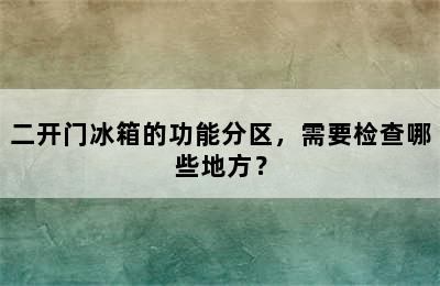 二开门冰箱的功能分区，需要检查哪些地方？