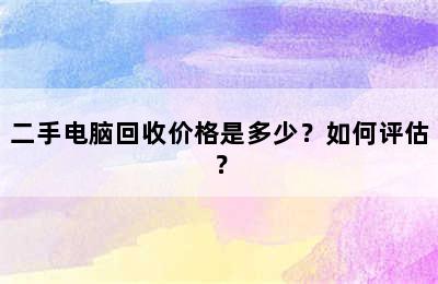 二手电脑回收价格是多少？如何评估？