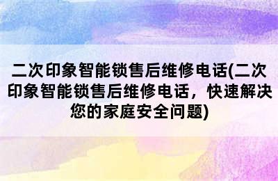 二次印象智能锁售后维修电话(二次印象智能锁售后维修电话，快速解决您的家庭安全问题)