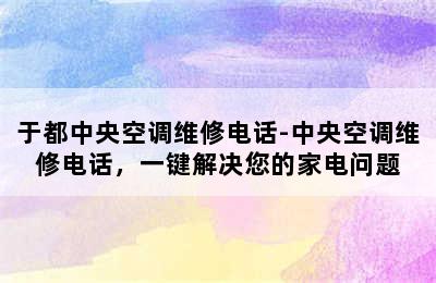 于都中央空调维修电话-中央空调维修电话，一键解决您的家电问题