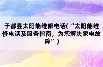 于都县太阳能维修电话(“太阳能维修电话及服务指南，为您解决家电故障”)