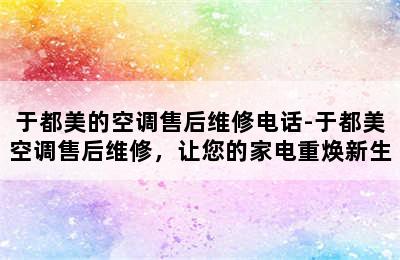 于都美的空调售后维修电话-于都美空调售后维修，让您的家电重焕新生