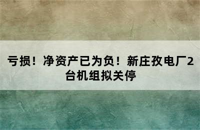 亏损！净资产已为负！新庄孜电厂2台机组拟关停