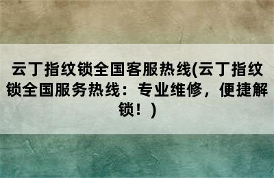 云丁指纹锁全国客服热线(云丁指纹锁全国服务热线：专业维修，便捷解锁！)