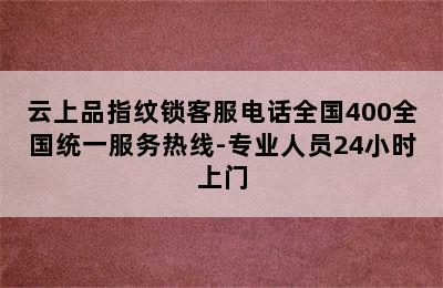 云上品指纹锁客服电话全国400全国统一服务热线-专业人员24小时上门