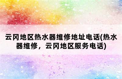 云冈地区热水器维修地址电话(热水器维修，云冈地区服务电话)