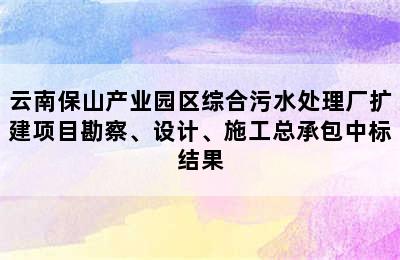 云南保山产业园区综合污水处理厂扩建项目勘察、设计、施工总承包中标结果