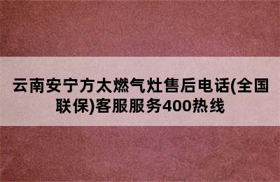 云南安宁方太燃气灶售后电话(全国联保)客服服务400热线