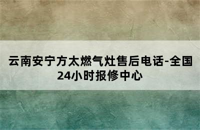 云南安宁方太燃气灶售后电话-全国24小时报修中心