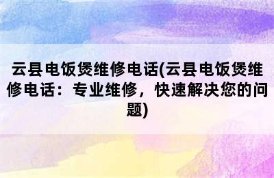 云县电饭煲维修电话(云县电饭煲维修电话：专业维修，快速解决您的问题)