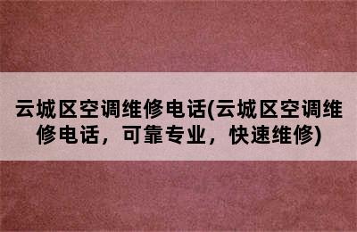 云城区空调维修电话(云城区空调维修电话，可靠专业，快速维修)