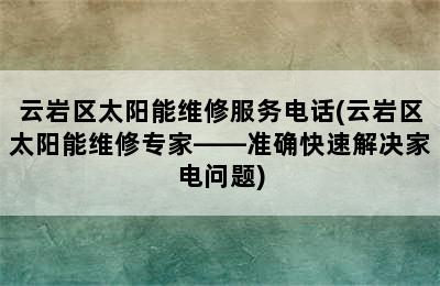 云岩区太阳能维修服务电话(云岩区太阳能维修专家——准确快速解决家电问题)