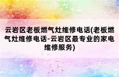 云岩区老板燃气灶维修电话(老板燃气灶维修电话-云岩区最专业的家电维修服务)