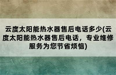 云度太阳能热水器售后电话多少(云度太阳能热水器售后电话，专业维修服务为您节省烦恼)