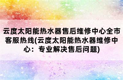 云度太阳能热水器售后维修中心全市客服热线(云度太阳能热水器维修中心：专业解决售后问题)