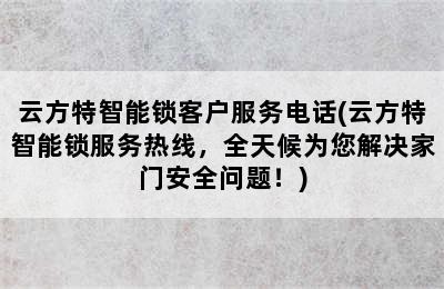 云方特智能锁客户服务电话(云方特智能锁服务热线，全天候为您解决家门安全问题！)