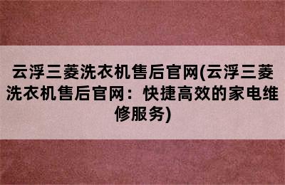 云浮三菱洗衣机售后官网(云浮三菱洗衣机售后官网：快捷高效的家电维修服务)