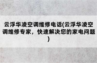 云浮华凌空调维修电话(云浮华凌空调维修专家，快速解决您的家电问题)