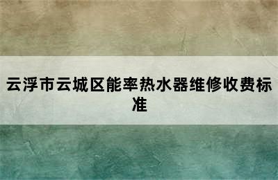 云浮市云城区能率热水器维修收费标准