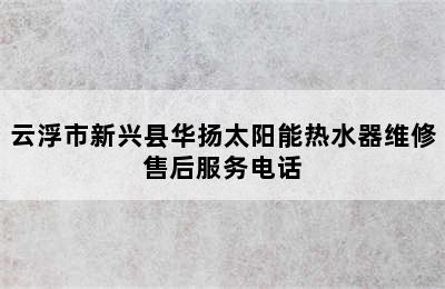 云浮市新兴县华扬太阳能热水器维修售后服务电话