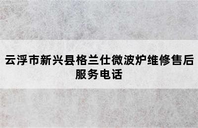 云浮市新兴县格兰仕微波炉维修售后服务电话