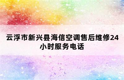 云浮市新兴县海信空调售后维修24小时服务电话