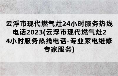 云浮市现代燃气灶24小时服务热线电话2023(云浮市现代燃气灶24小时服务热线电话-专业家电维修专家服务)