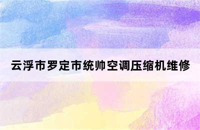 云浮市罗定市统帅空调压缩机维修