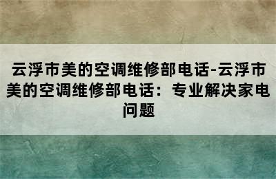 云浮市美的空调维修部电话-云浮市美的空调维修部电话：专业解决家电问题