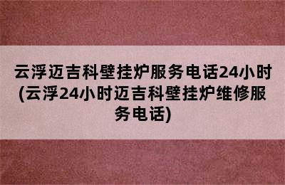 云浮迈吉科壁挂炉服务电话24小时(云浮24小时迈吉科壁挂炉维修服务电话)