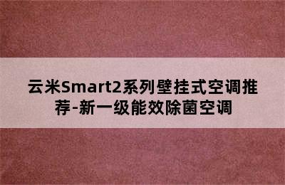 云米Smart2系列壁挂式空调推荐-新一级能效除菌空调