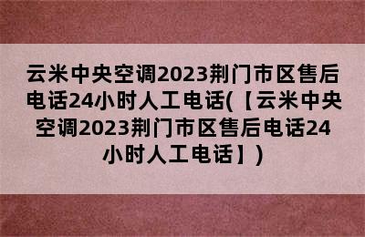 云米中央空调2023荆门市区售后电话24小时人工电话(【云米中央空调2023荆门市区售后电话24小时人工电话】)