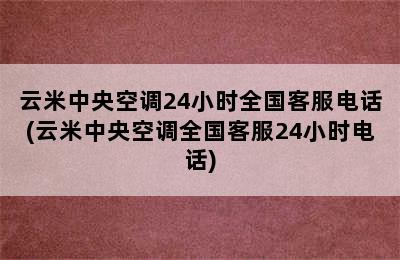 云米中央空调24小时全国客服电话(云米中央空调全国客服24小时电话)