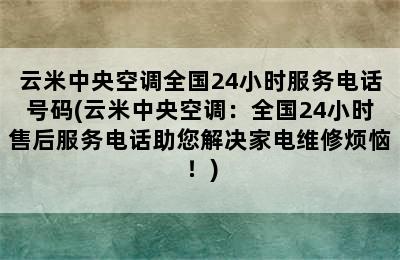 云米中央空调全国24小时服务电话号码(云米中央空调：全国24小时售后服务电话助您解决家电维修烦恼！)