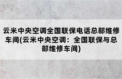 云米中央空调全国联保电话总部维修车间(云米中央空调：全国联保与总部维修车间)