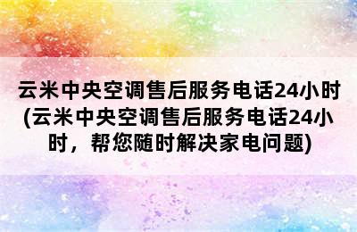 云米中央空调售后服务电话24小时(云米中央空调售后服务电话24小时，帮您随时解决家电问题)