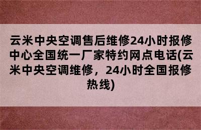 云米中央空调售后维修24小时报修中心全国统一厂家特约网点电话(云米中央空调维修，24小时全国报修热线)