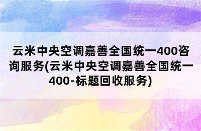 云米中央空调嘉善全国统一400咨询服务(云米中央空调嘉善全国统一400-标题回收服务)