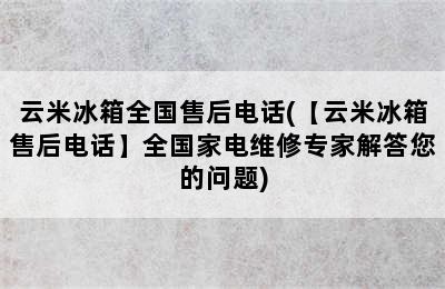 云米冰箱全国售后电话(【云米冰箱售后电话】全国家电维修专家解答您的问题)