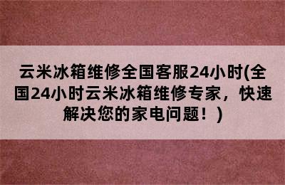 云米冰箱维修全国客服24小时(全国24小时云米冰箱维修专家，快速解决您的家电问题！)