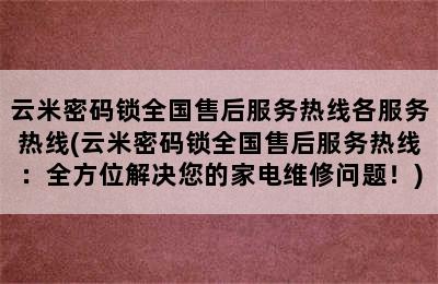 云米密码锁全国售后服务热线各服务热线(云米密码锁全国售后服务热线：全方位解决您的家电维修问题！)