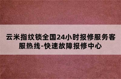 云米指纹锁全国24小时报修服务客服热线-快速故障报修中心