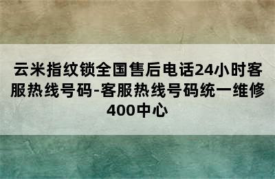 云米指纹锁全国售后电话24小时客服热线号码-客服热线号码统一维修400中心