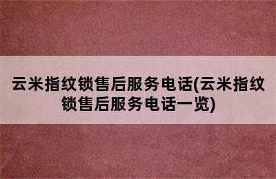 云米指纹锁售后服务电话(云米指纹锁售后服务电话一览)