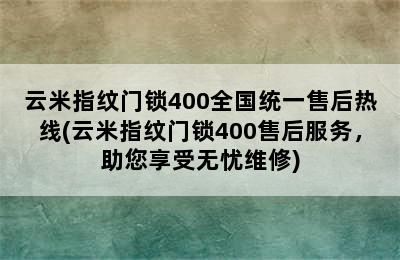 云米指纹门锁400全国统一售后热线(云米指纹门锁400售后服务，助您享受无忧维修)