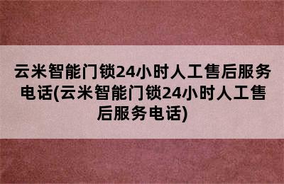 云米智能门锁24小时人工售后服务电话(云米智能门锁24小时人工售后服务电话)