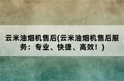 云米油烟机售后(云米油烟机售后服务：专业、快捷、高效！)