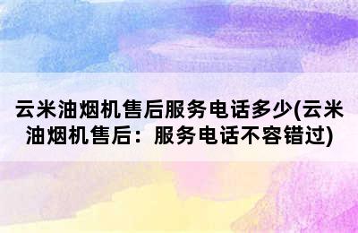 云米油烟机售后服务电话多少(云米油烟机售后：服务电话不容错过)